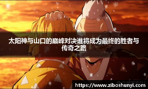太阳神与山口的巅峰对决谁将成为最终的胜者与传奇之路