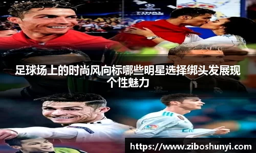 足球场上的时尚风向标哪些明星选择绑头发展现个性魅力