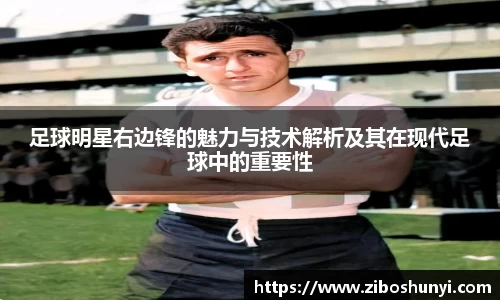 足球明星右边锋的魅力与技术解析及其在现代足球中的重要性