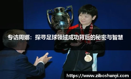 专访周娜:探寻足球领域成功背后的秘密与智慧