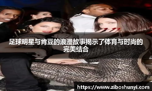 足球明星与肯豆的浪漫故事揭示了体育与时尚的完美结合
